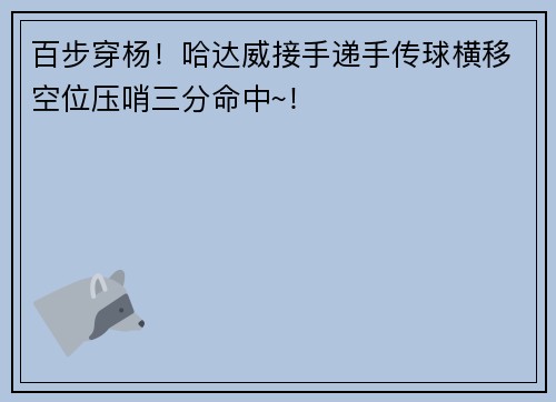 百步穿杨！哈达威接手递手传球横移空位压哨三分命中~！